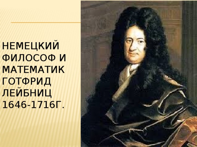 Немецкий философ и математик  Готфрид ЛЕЙБНИЦ  1646-1716г.