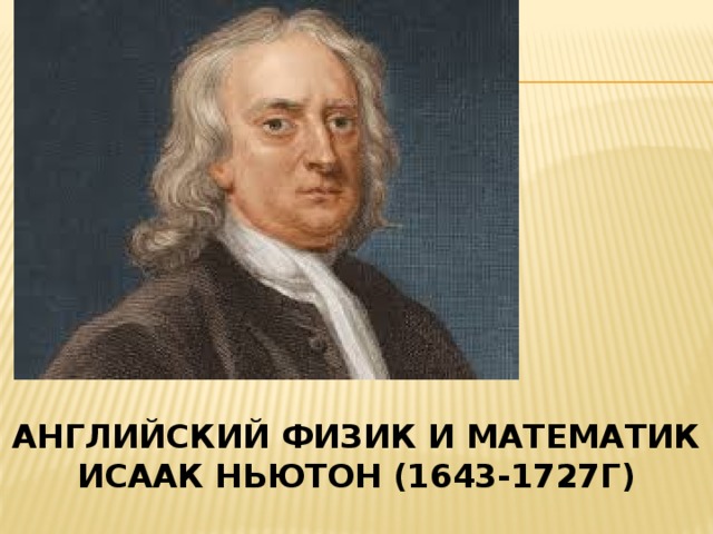 Английский физик и математик  ИСААК НЬЮТОН (1643-1727г)