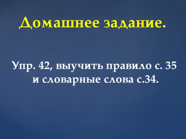 Домашнее задание. Упр. 42, выучить правило с. 35  и словарные слова с.34.