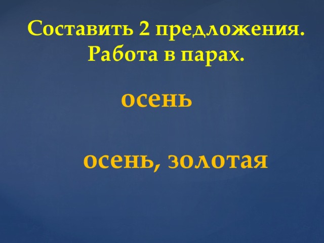 Составить 2 предложения. Работа в парах. осень осень, золотая