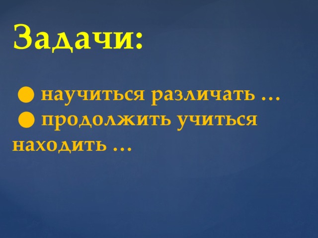 Задачи:   ● научиться различать … ● продолжить учиться находить …