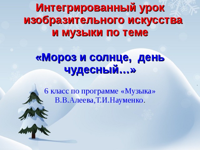 Интегрированный урок  изобразительного искусства и музыки по теме   «Мороз и солнце, день чудесный…»   6 класс по программе «Музыка» В.В.Алеева,Т.И.Науменко .