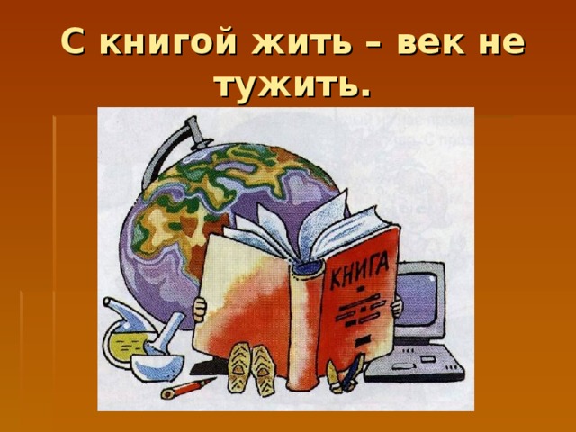 С книгой жить – век не тужить.