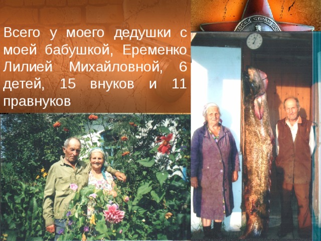 Всего у моего дедушки с моей бабушкой, Еременко Лилией Михайловной, 6 детей, 15 внуков и 11 правнуков