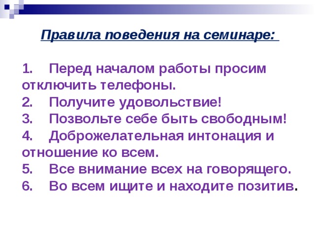 Правила поведения на семинаре:  1. Перед началом работы просим отключить телефоны. 2. Получите удовольствие! 3. Позвольте себе быть свободным! 4. Доброжелательная интонация и отношение ко всем. 5. Все внимание всех на говорящего. 6. Во всем ищите и находите позитив .