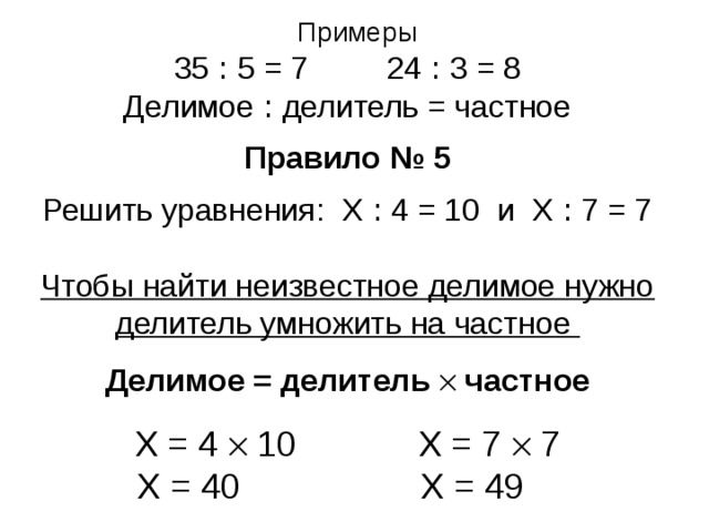 Примеры 35 ꞉ 5 = 7   24 ꞉ 3 = 8 Делимое ꞉ делитель = частное Правило № 5  Решить уравнения: Х ꞉ 4 = 10 и Х ꞉ 7 = 7 Чтобы найти неизвестное делимое нужно делитель умножить на частное  Делимое = делитель  частное Х = 4  10   Х = 7  7   Х = 40   Х = 49