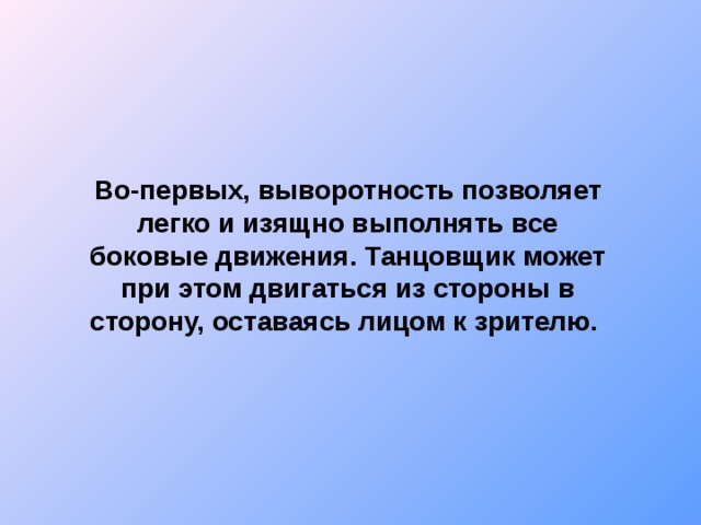 Во-первых, выворотность позволяет легко и изящно выполнять все боковые движения. Танцовщик может при этом двигаться из стороны в сторону, оставаясь лицом к зрителю.