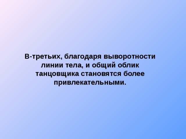 В-третьих, благодаря выворотности линии тела, и общий облик танцовщика становятся более привлекательными.