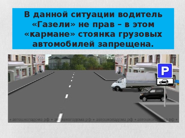 В данной ситуации водитель «Газели» не прав – в этом «кармане» стоянка грузовых автомобилей запрещена.