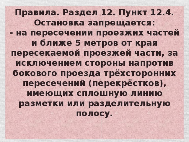 Правила. Раздел 12. Пункт 12.4. Остановка запрещается: - на пересечении проезжих частей и ближе 5 метров от края пересекаемой проезжей части, за исключением стороны напротив бокового проезда трёхсторонних пересечений (перекрёстков), имеющих сплошную линию разметки или разделительную полосу.