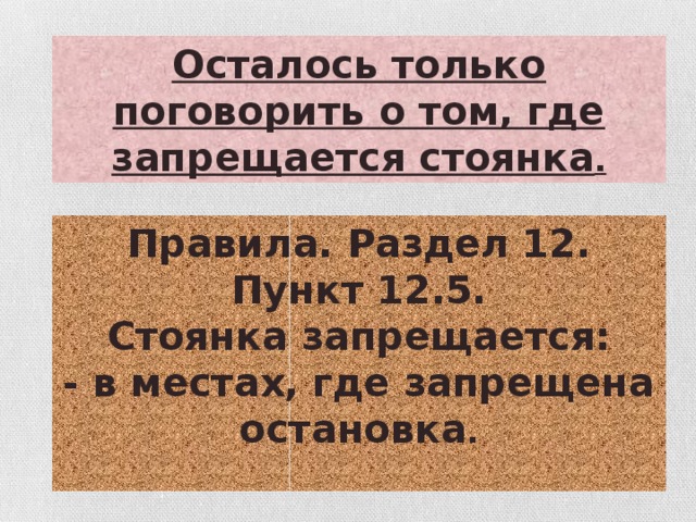 Осталось только поговорить о том, где запрещается стоянка . Правила. Раздел 12. Пункт 12.5. Стоянка запрещается: - в местах, где запрещена остановка .