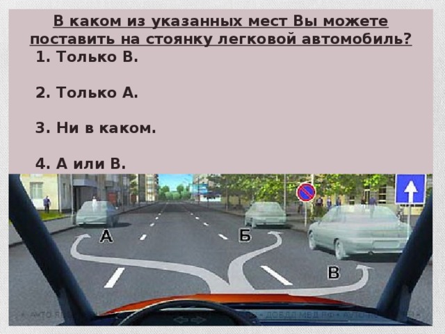 В каком из указанных мест Вы можете поставить на стоянку легковой автомобиль?  1. Только В.   2. Только А.   3. Ни в каком.   4. А или В.