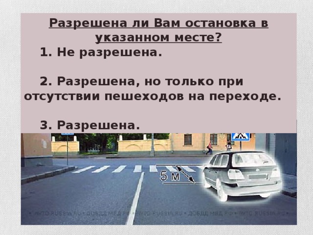 Разрешена ли Вам остановка в указанном месте?  1. Не разрешена.   2. Разрешена, но только при отсутствии пешеходов на переходе.   3. Разрешена.