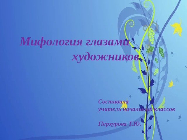 Мифология глазами  художников . Составила  учитель начальных классов  Перхурова Т.Ю.