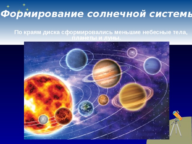 Формирование солнечной системы   По краям диска сформировались меньшие небесные тела, планеты и луны.