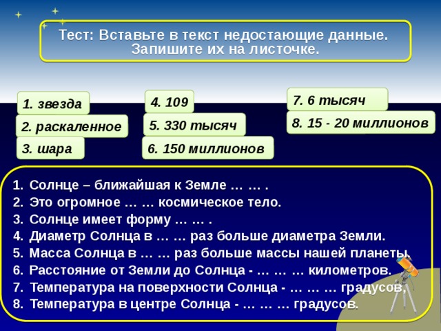 Тест: Вставьте в текст недостающие данные. Запишите их на листочке. 7. 6 тысяч 4. 109 1. звезда 8. 15 - 20 миллионов 5. 330 тысяч 2. раскаленное 3. шара 6. 150 миллионов