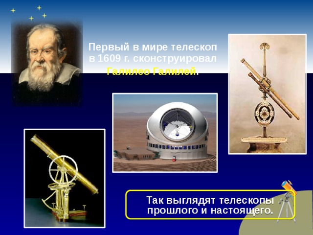 Первый в мире телескоп в 1609 г. сконструировал Галилео Галилей . Так выглядят телескопы прошлого и настоящего.
