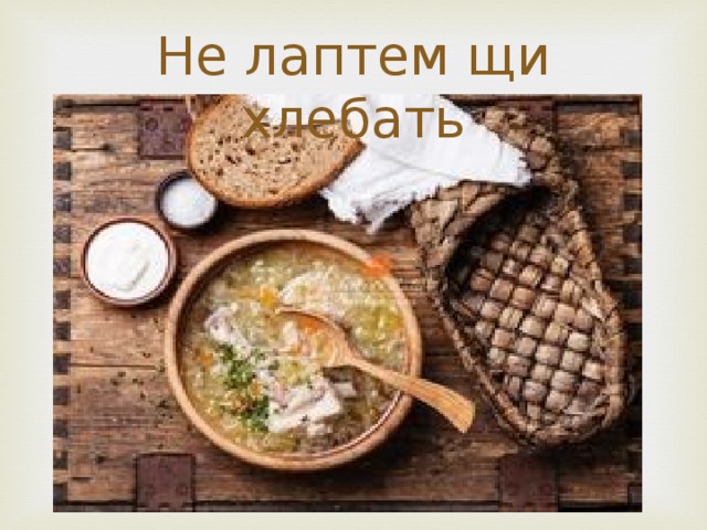 Не лаптем щи хлебать