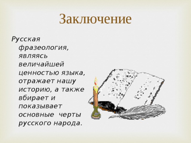 Заключение Русская фразеология, являясь величайшей ценностью языка, отражает нашу историю, а также вбирает и показывает основные черты русского народа.