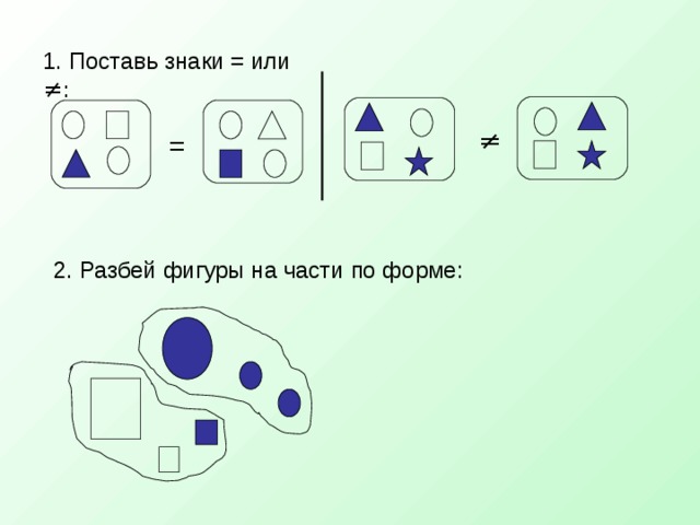 1. Поставь знаки = или ≠: ≠ = 2. Разбей фигуры на части по форме: 6