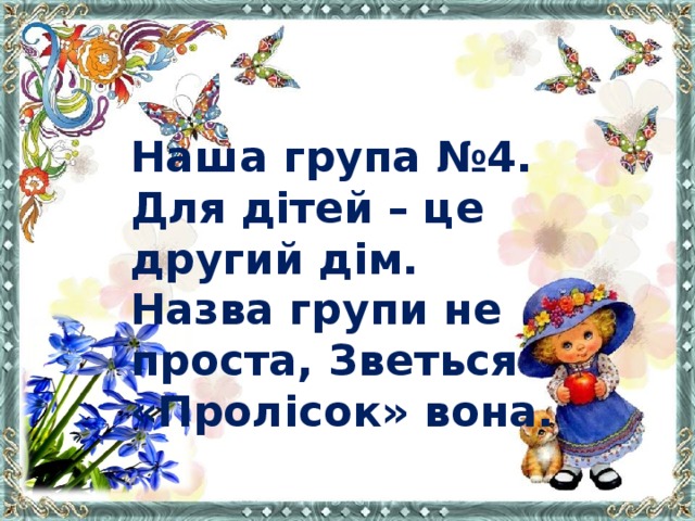 Наша група №4. Для дітей – це другий дім. Назва групи не проста, Зветься «Пролісок» вона.