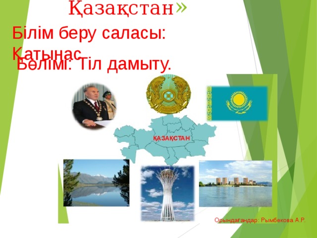 «Менің елім Қазақстан » Білім беру саласы: Қатынас Бөлімі: Тіл дамыту. Орындағандар: Рымбекова А.Р.