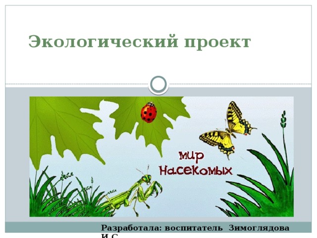 Экологический проект    Разработала: воспитатель Зимоглядова И.С.