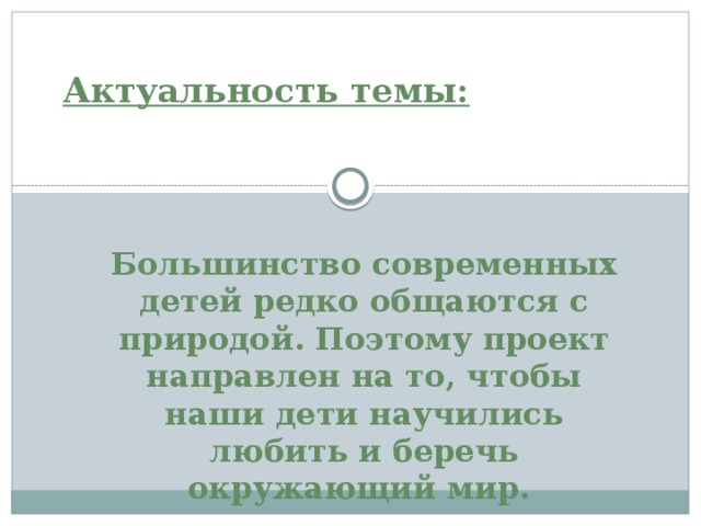 Актуальность темы:     Большинство современных детей редко общаются с природой. Поэтому проект направлен на то, чтобы наши дети научились любить и беречь окружающий мир.