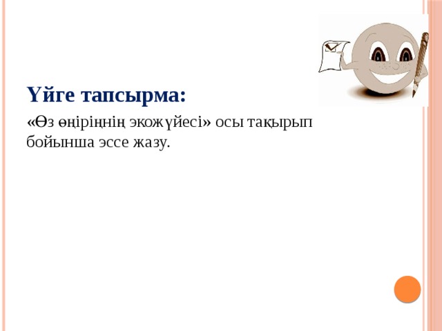 Үйге тапсырма: «Өз өңіріңнің экожүйесі» осы тақырып бойынша эссе жазу.