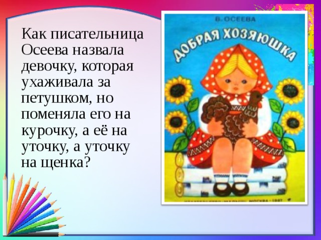 Как писательница Осеева назвала девочку, которая ухаживала за петушком, но поменяла его на курочку, а её на уточку, а уточку на щенка?