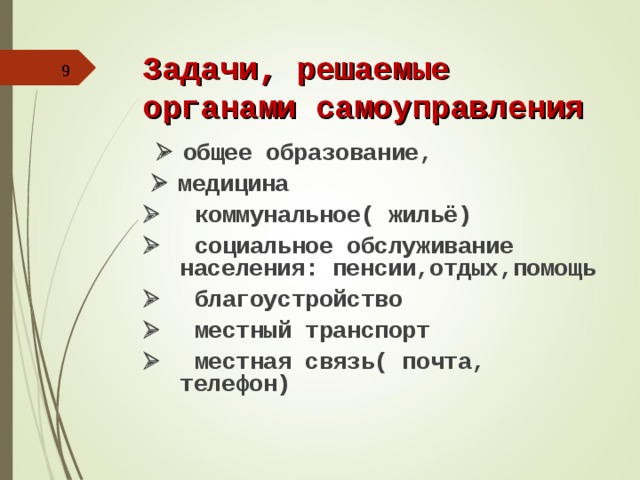 Задачи, решаемые органами самоуправления       общее образование,     медицина      коммунальное( жильё)      социальное обслуживание населения: пенсии,отдых,помощь      благоустройство      местный транспорт      местная связь( почта, телефон)  