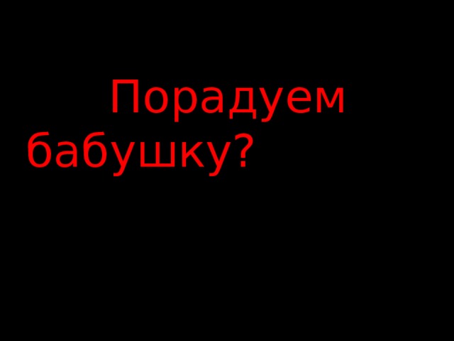 Порадуем бабушку?