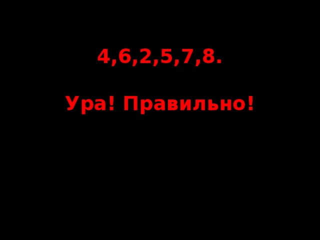 4,6,2,5,7,8.   Ура! Правильно!