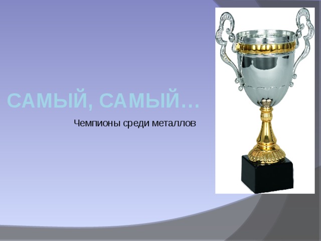 Самый, самый… Чемпионы среди металлов