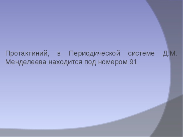 Протактиний, в Периодической системе Д.М. Менделеева находится под номером 91