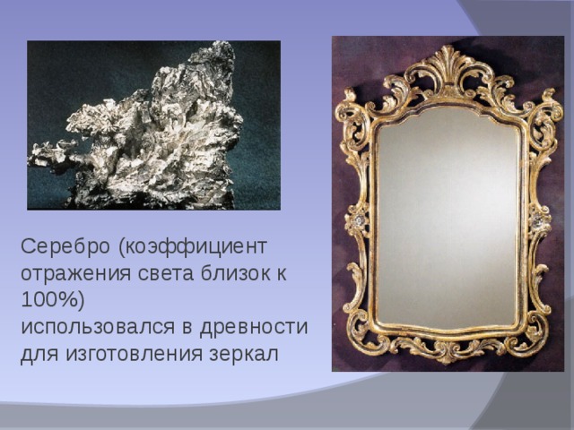 Серебро (коэффициент отражения света близок к 100%)  использовался в древности для изготовления зеркал