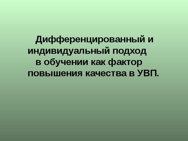 Дифференцированный и индивидуальный подход  в обучении как фактор повышения качества в УВП.