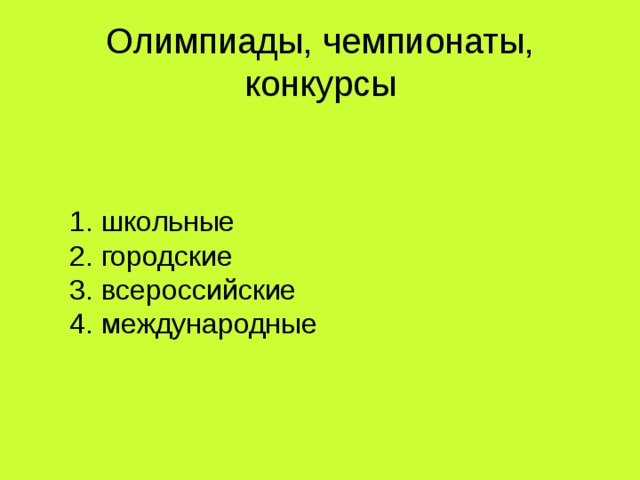 Олимпиады, чемпионаты, конкурсы   1. школьные  2. городские  3. всероссийские  4. международные