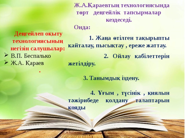 Ж.А.Қараевтың технологиясында төрт деңгейлік тапсырмалар кездеседі. Онда:  1. Жаңа өтілген тақырыпты қайталау, пысықтау , ереже жаттау.   2. Ойлау қабілеттерін жетілдіру.   3. Танымдық іздену.   4. Ұғым , түсінік , қиялын тәжірибеде қолдану талаптарын қояды  Деңгейлеп оқыту технологиясының негізін салушылар: В.П. Беспалько Ж.А. Қараев .