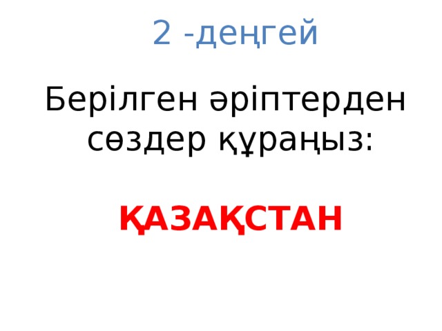 2 -деңгей Берілген әріптерден сөздер құраңыз: ҚАЗАҚСТАН