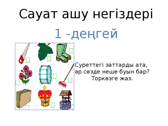 Сауат ашу негіздері 1 -деңгей Суреттегі заттарды ата, әр сөзде неше буын бар? Торкөзге жаз.