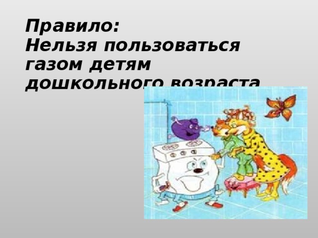 Правило:  Нельзя пользоваться газом детям дошкольного возраста