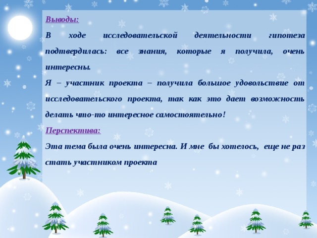 Выводы: В ходе исследовательской деятельности гипотеза подтвердилась: все знания, которые я получила, очень интересны. Я – участник проекта – получила большое удовольствие от исследовательского проекта, так как это дает возможность делать что-то интересное самостоятельно! Перспектива: Эта тема была очень интересна. И мне бы хотелось, еще не раз стать участником проекта