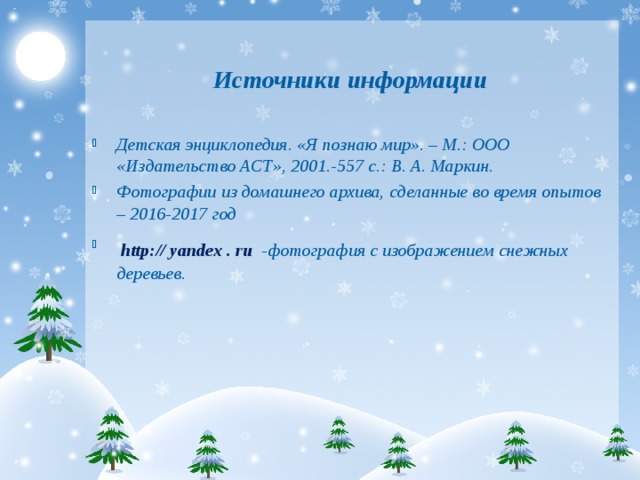 Источники информации   Детская энциклопедия. «Я познаю мир». – М.: ООО «Издательство АСТ», 2001.-557 с.: В. А. Маркин. Фотографии из домашнего архива, сделанные во время опытов – 2016-2017 год  http://  yandex  .  ru  -фотография с изображением снежных деревьев.