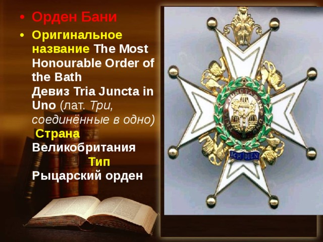 Орден Бани Оригинальное название  The Most Honourable Order of the Bath Девиз Tria Juncta in Uno (лат.  Три, соединённые в одно)  Страна  Великобритания  Тип  Рыцарский орден