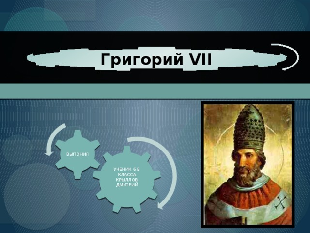 Григорий VII ВЫПОНИЛ УЧЕНИК 6 В КЛАССА КРЫЛЛОВ ДМИТРИЙ