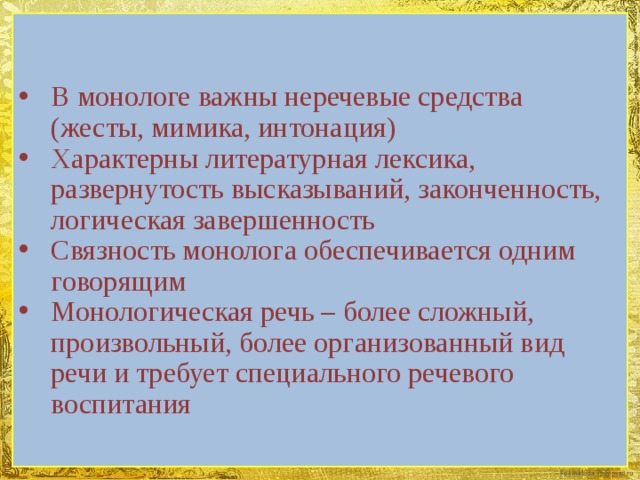 В монологе важны неречевые средства (жесты, мимика, интонация) Характерны литературная лексика, развернутость высказываний, законченность, логическая завершенность Связность монолога обеспечивается одним говорящим Монологическая речь – более сложный, произвольный, более организованный вид речи и требует специального речевого воспитания