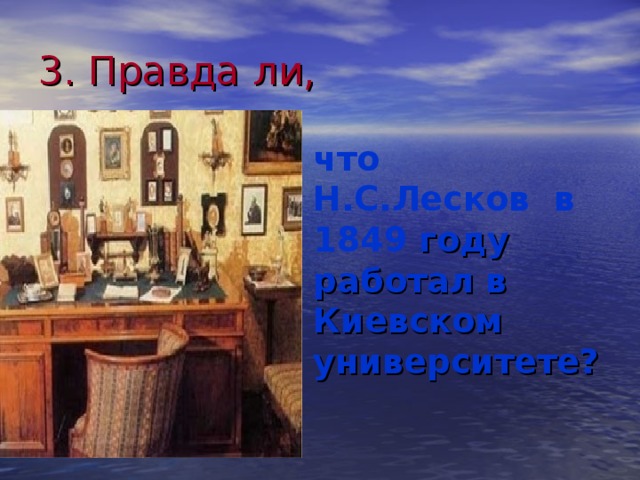 3. Правда ли,  что Н.С.Лесков в 1849 году работал в Киевском университете?