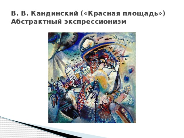 В. В. Кандинский («Красная площадь») Абстрактный экспрессионизм