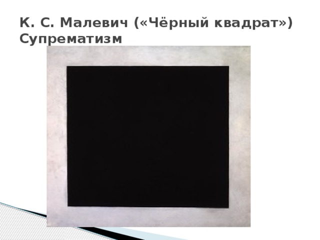 К. С. Малевич («Чёрный квадрат»)  Супрематизм